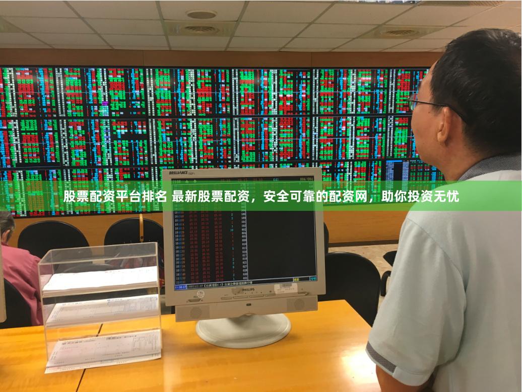 股票配资平台排名 最新股票配资，安全可靠的配资网，助你投资无忧