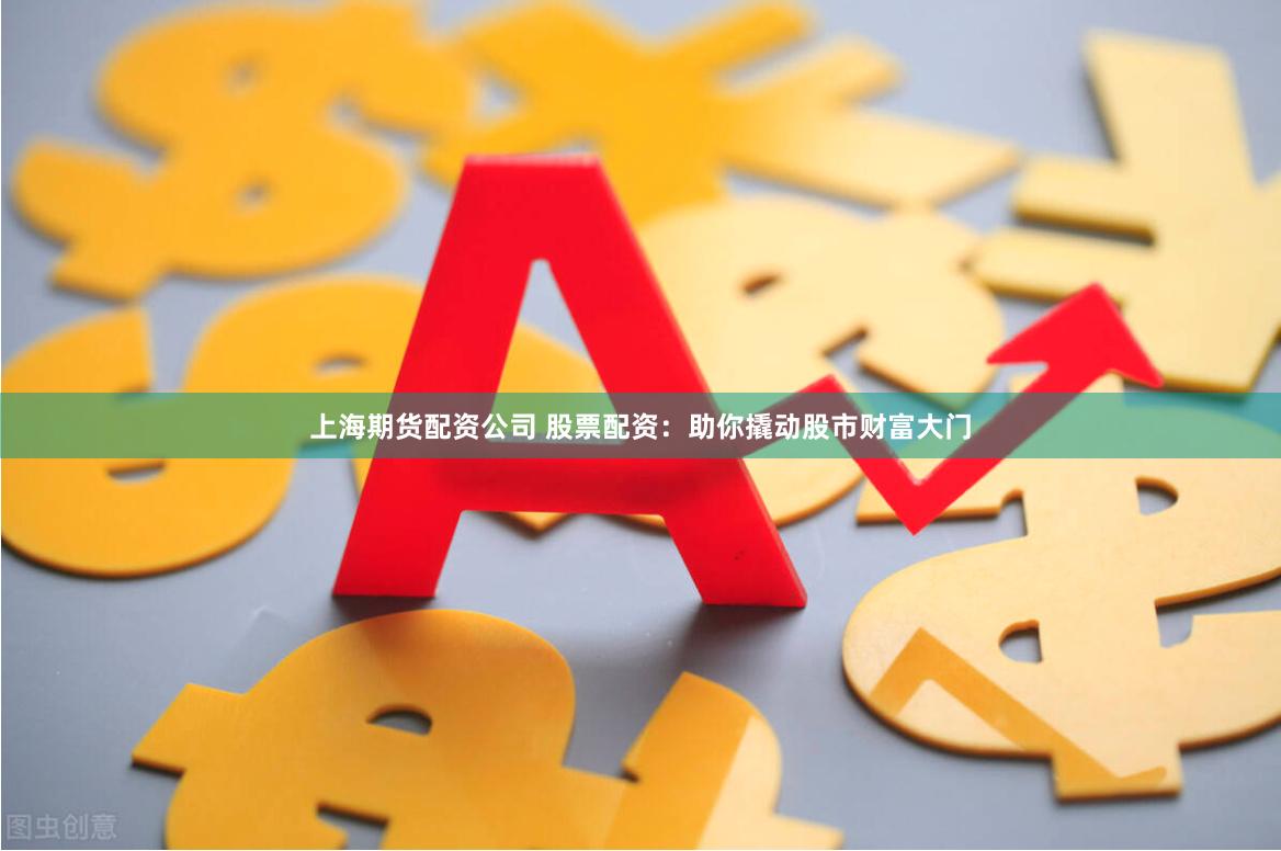 上海期货配资公司 股票配资：助你撬动股市财富大门