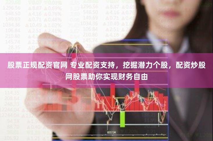 股票正规配资官网 专业配资支持，挖掘潜力个股，配资炒股网股票助你实现财务自由