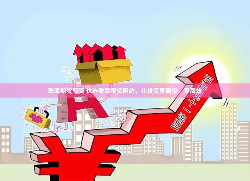 珠海期货配资 优选股票配资网站，让投资更简单，更高效