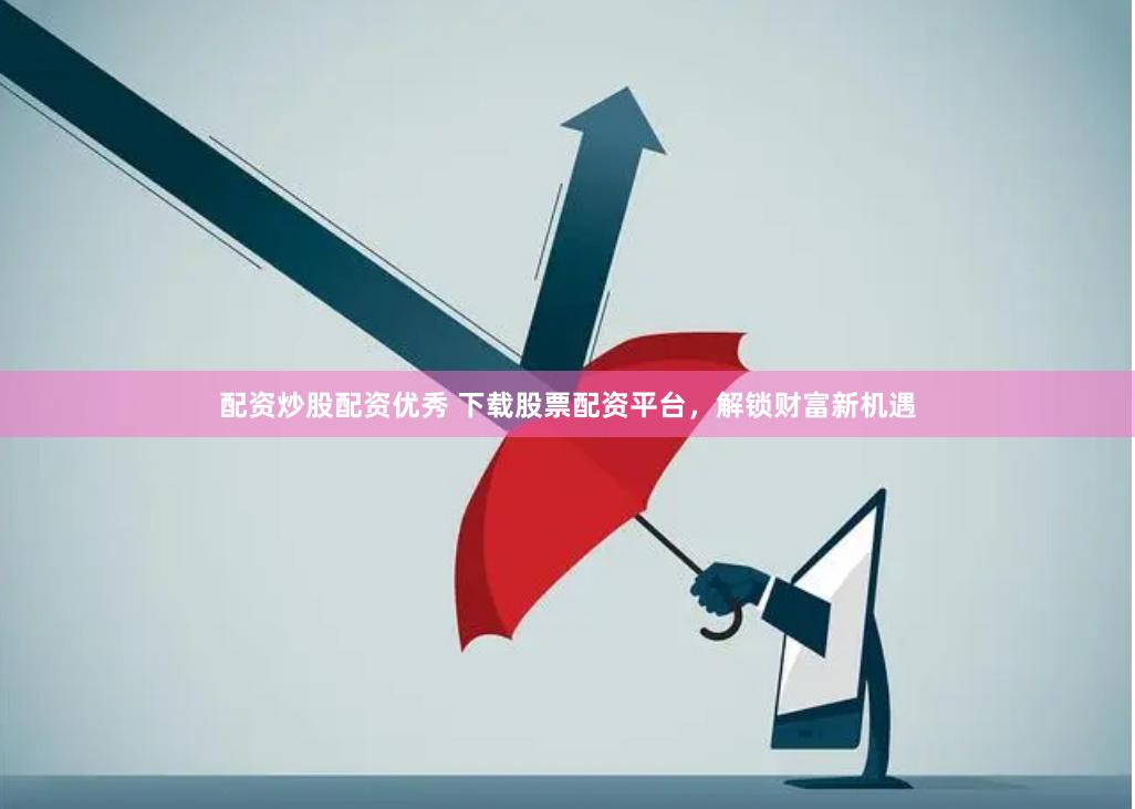配资炒股配资优秀 下载股票配资平台，解锁财富新机遇