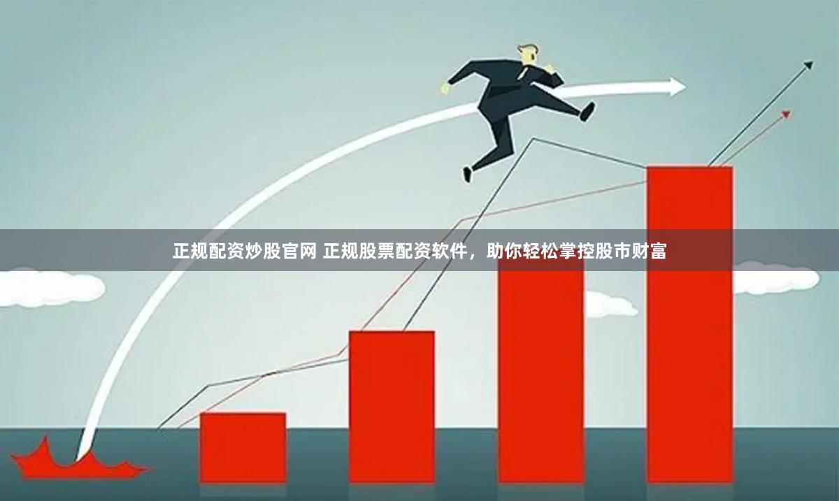 正规配资炒股官网 正规股票配资软件，助你轻松掌控股市财富