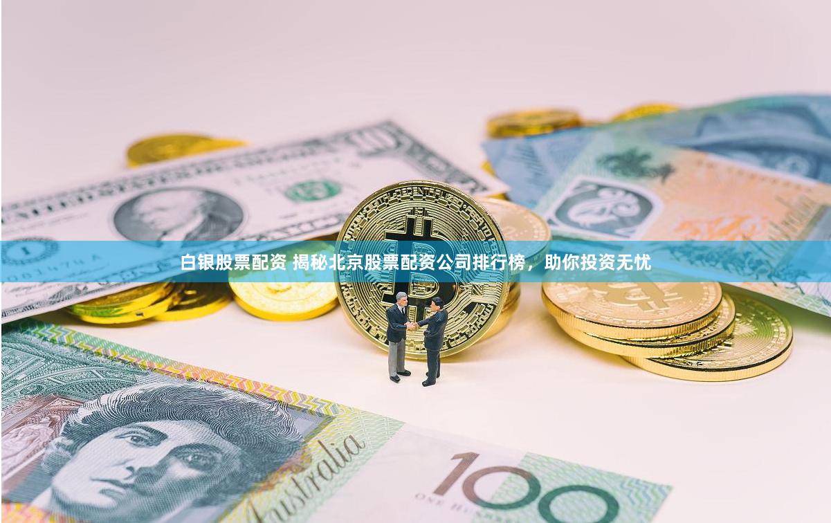 白银股票配资 揭秘北京股票配资公司排行榜，助你投资无忧
