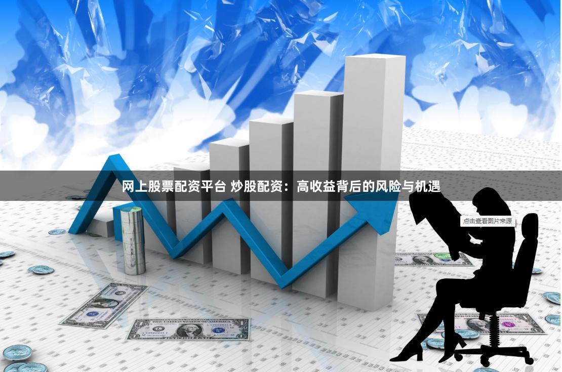 网上股票配资平台 炒股配资：高收益背后的风险与机遇