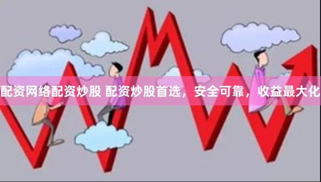 配资网络配资炒股 配资炒股首选，安全可靠，收益最大化