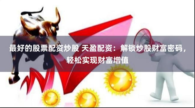 最好的股票配资炒股 天盈配资：解锁炒股财富密码，轻松实现财富增值
